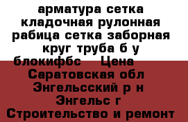 арматура,сетка кладочная,рулонная,рабица,сетка заборная,круг,труба б/у,блокифбс5 › Цена ­ 15 - Саратовская обл., Энгельсский р-н, Энгельс г. Строительство и ремонт » Материалы   . Саратовская обл.